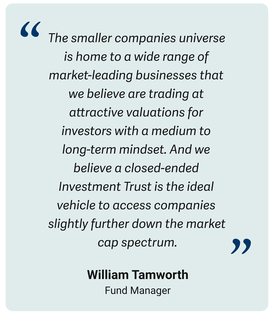 Pull quote from William Tamworth: "The smaller companies universe is home to a wide range of market-leading businesses that we believe are trading at attractive valuations for investors with a medium to long-term mindset. And we believe a closed-ended Investment Trust is the ideal vehicle to access companies slightly further down the market cap spectrum."